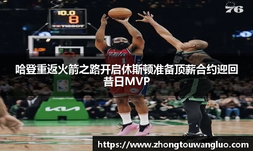 哈登重返火箭之路开启休斯顿准备顶薪合约迎回昔日MVP