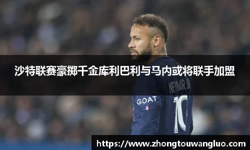 沙特联赛豪掷千金库利巴利与马内或将联手加盟