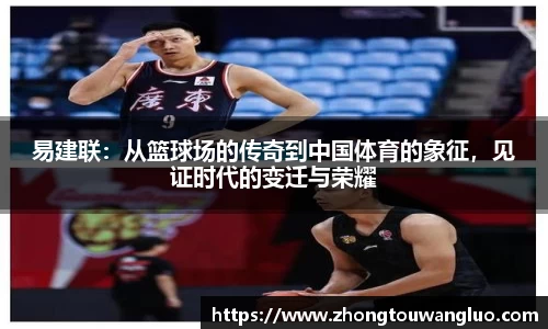 易建联：从篮球场的传奇到中国体育的象征，见证时代的变迁与荣耀
