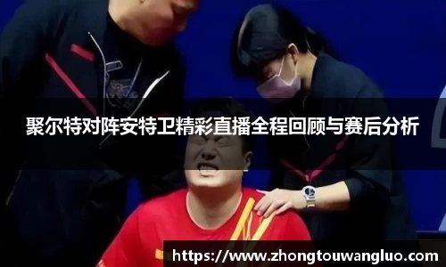 聚尔特对阵安特卫精彩直播全程回顾与赛后分析