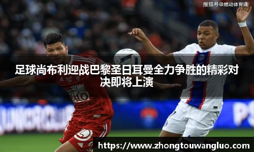 足球尚布利迎战巴黎圣日耳曼全力争胜的精彩对决即将上演