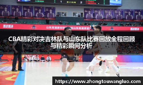 CBA精彩对决吉林队与山东队比赛回放全程回顾与精彩瞬间分析