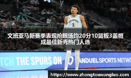 文班亚马新赛季表现抢眼场均20分10篮板3盖帽成最佳新秀热门人选